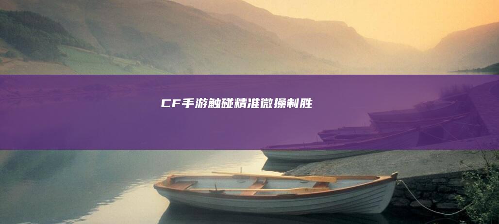 CF手游：触碰精准 微操制胜